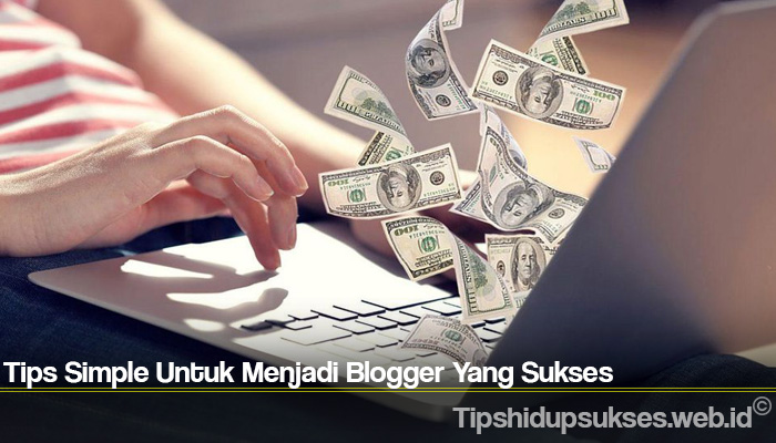 Tips Simple Untuk Menjadi Blogger Yang Sukses