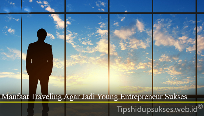 Manfaat Traveling Agar Jadi Young Entrepreneur Sukses